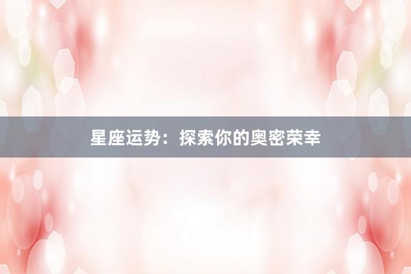 星座运势：探索你的奥密荣幸