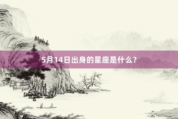 5月14日出身的星座是什么?
