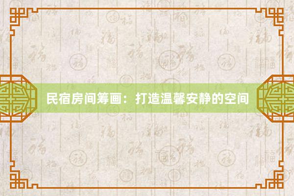 民宿房间筹画:打造温馨安静的空间