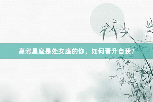 高涨星座是处女座的你，如何晋升自我？