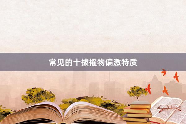 常见的十拔擢物偏激特质