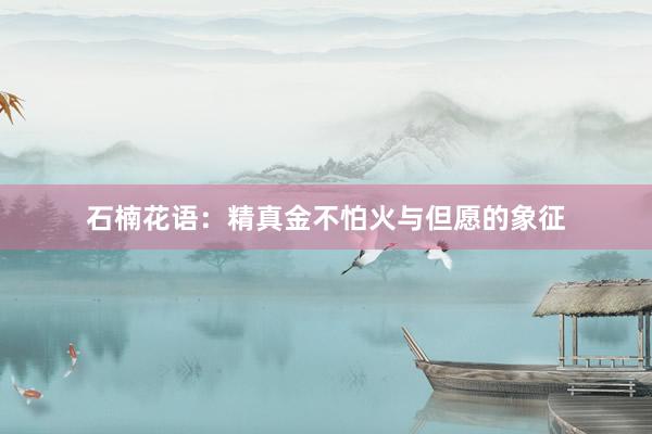 石楠花语：精真金不怕火与但愿的象征