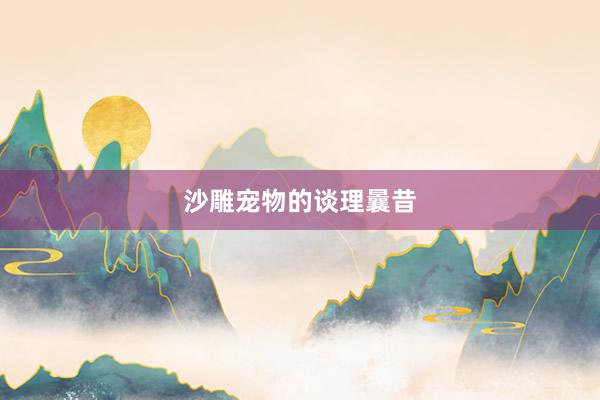沙雕宠物的谈理曩昔